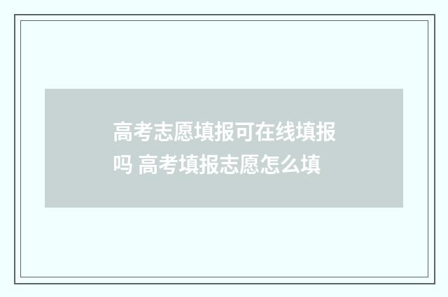 高考志愿填报可在线填报吗 高考填报志愿怎么填