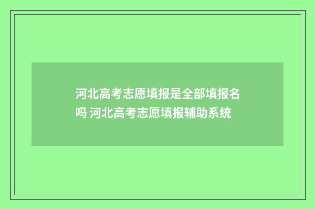 河北高考志愿填报是全部填报名吗 河北高考志愿填报辅助系统