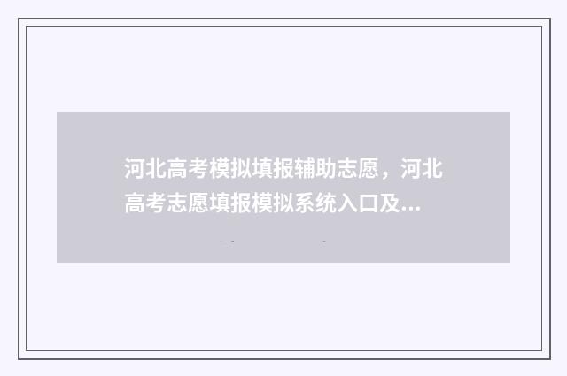 河北高考模拟填报辅助志愿，河北高考志愿填报模拟系统入口及使用指南 河北高考模拟填报系统官网