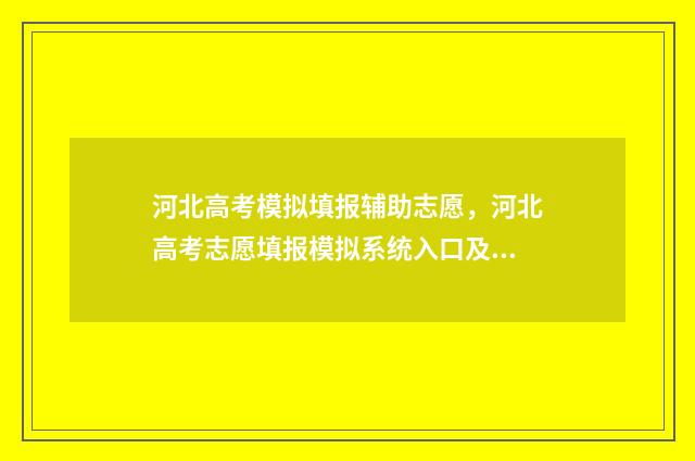 河北高考模拟填报辅助志愿，河北高考志愿填报模拟系统入口及使用指南 河北高考模拟填报系统官网