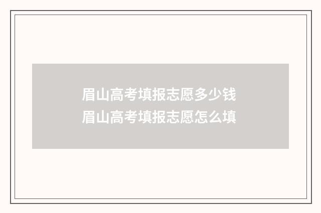 眉山高考填报志愿多少钱 眉山高考填报志愿怎么填
