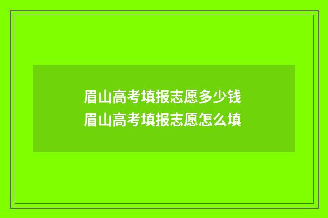 眉山高考填报志愿多少钱 眉山高考填报志愿怎么填