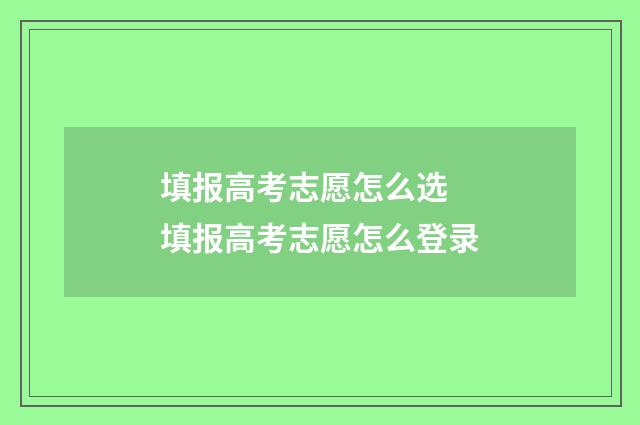 填报高考志愿怎么选 填报高考志愿怎么登录