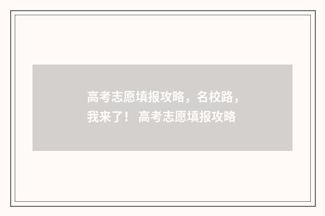 高考志愿填报攻略，名校路，我来了！ 高考志愿填报攻略