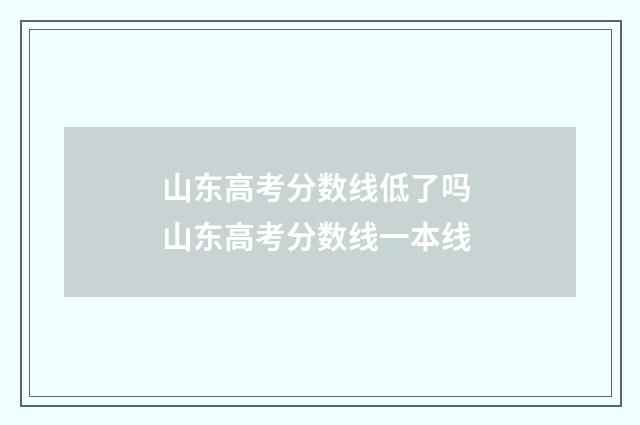 山东高考分数线低了吗 山东高考分数线一本线