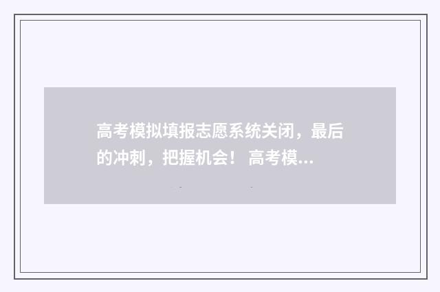 高考模拟填报志愿系统关闭，最后的冲刺，把握机会！ 高考模拟填报志愿表格