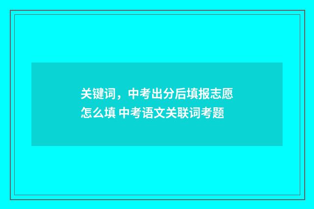 关键词，中考出分后填报志愿怎么填 中考语文关联词考题