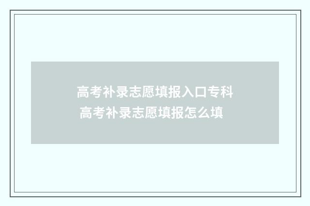 高考补录志愿填报入口专科 高考补录志愿填报怎么填