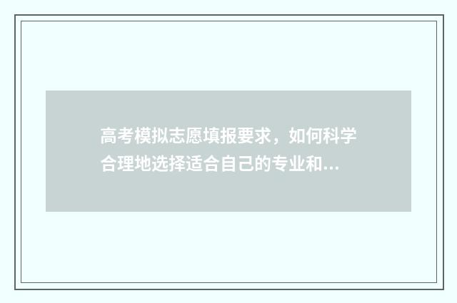 高考模拟志愿填报要求，如何科学合理地选择适合自己的专业和学校？ 高考模拟志愿填报入口