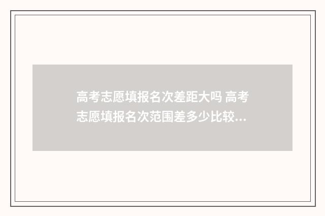 高考志愿填报名次差距大吗 高考志愿填报名次范围差多少比较稳