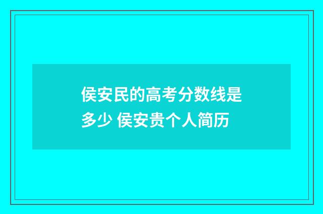 侯安民的高考分数线是多少 侯安贵个人简历
