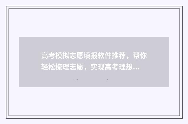 高考模拟志愿填报软件推荐，帮你轻松梳理志愿，实现高考理想！ 高考模拟志愿填报入口