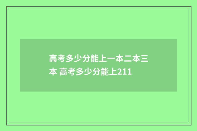 高考多少分能上一本二本三本 高考多少分能上211