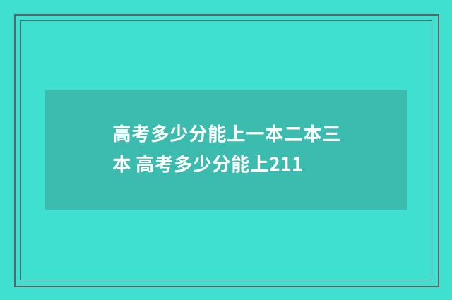 高考多少分能上一本二本三本 高考多少分能上211