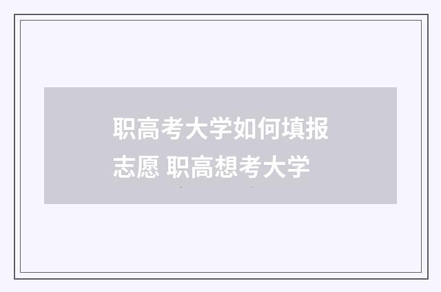 职高考大学如何填报志愿 职高想考大学