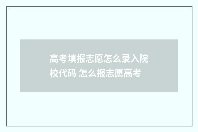 高考填报志愿怎么录入院校代码 怎么报志愿高考