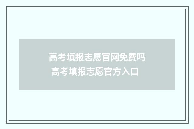 高考填报志愿官网免费吗 高考填报志愿官方入口