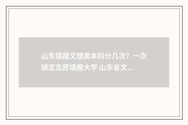 山东填报文理类本科分几次？一次锁定志愿填报大学 山东省文理科考生比例