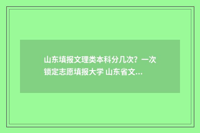 山东填报文理类本科分几次？一次锁定志愿填报大学 山东省文理科考生比例