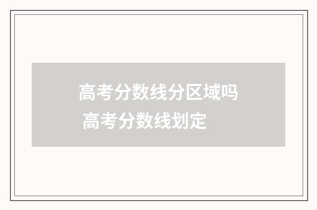 高考分数线分区域吗 高考分数线划定