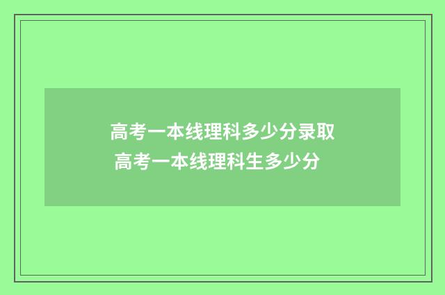高考一本线理科多少分录取 高考一本线理科生多少分
