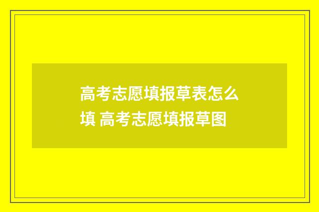 高考志愿填报草表怎么填 高考志愿填报草图