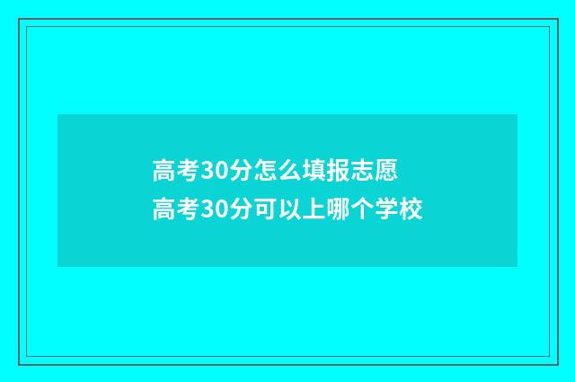 高考30分怎么填报志愿 高考30分可以上哪个学校