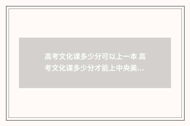 高考文化课多少分可以上一本 高考文化课多少分才能上中央美院