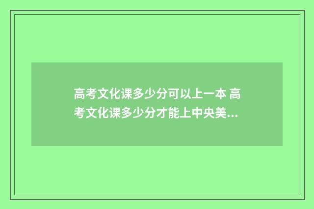 高考文化课多少分可以上一本 高考文化课多少分才能上中央美院