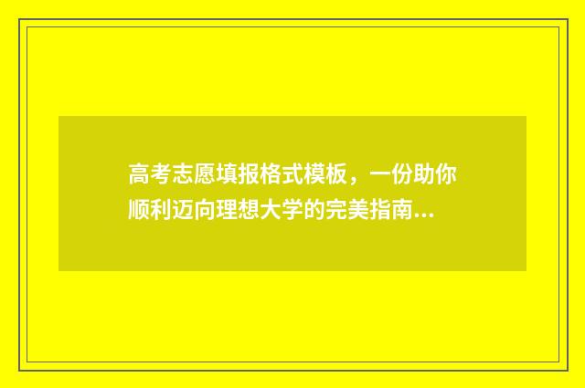 高考志愿填报格式模板，一份助你顺利迈向理想大学的完美指南！ 高考志愿填报格式是什么样的