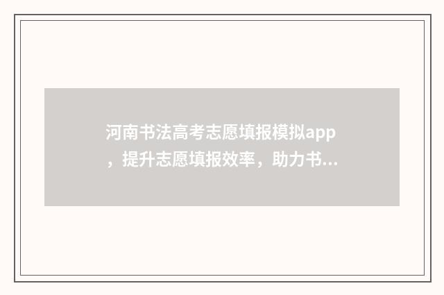河南书法高考志愿填报模拟app，提升志愿填报效率，助力书法爱好者圆梦！ 2020年河南高考书法艺考分数线