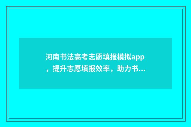 河南书法高考志愿填报模拟app，提升志愿填报效率，助力书法爱好者圆梦！ 2020年河南高考书法艺考分数线
