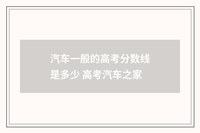 汽车一般的高考分数线是多少 高考汽车之家