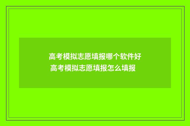 高考模拟志愿填报哪个软件好 高考模拟志愿填报怎么填报