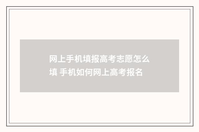 网上手机填报高考志愿怎么填 手机如何网上高考报名