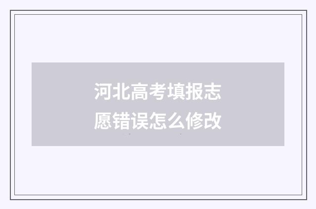 河北高考填报志愿错误怎么修改
