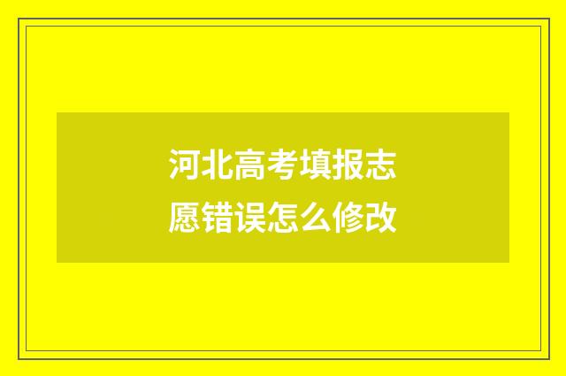 河北高考填报志愿错误怎么修改