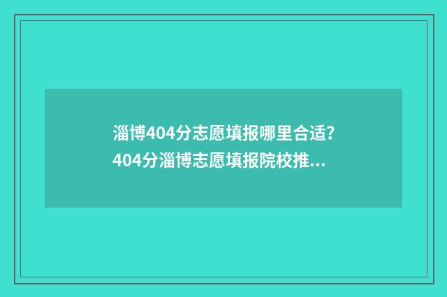 淄博404分志愿填报哪里合适？404分淄博志愿填报院校推荐 淄博市中考志愿录取