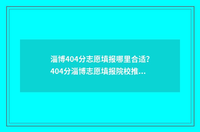 淄博404分志愿填报哪里合适？404分淄博志愿填报院校推荐 淄博市中考志愿录取