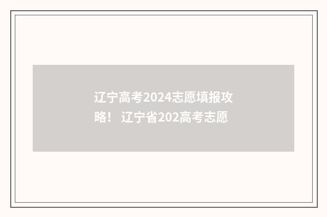 辽宁高考2024志愿填报攻略！ 辽宁省202高考志愿