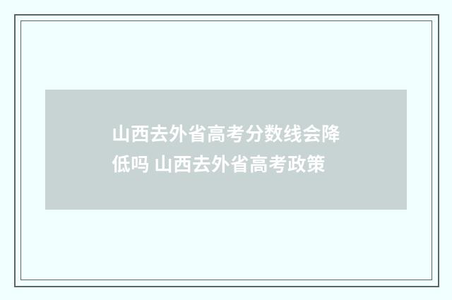 山西去外省高考分数线会降低吗 山西去外省高考政策