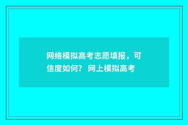 网络模拟高考志愿填报，可信度如何？ 网上模拟高考