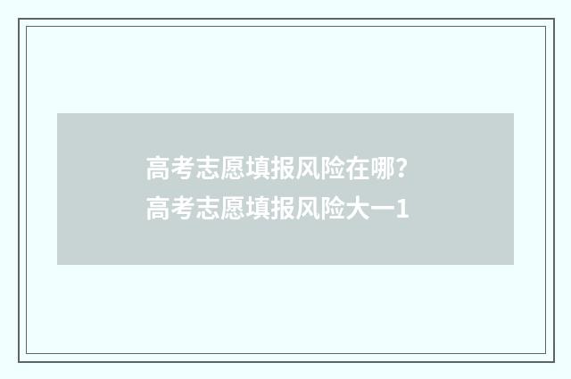 高考志愿填报风险在哪？ 高考志愿填报风险大一1
