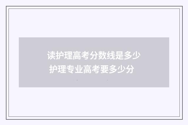 读护理高考分数线是多少 护理专业高考要多少分