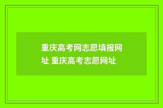 重庆高考网志愿填报网址 重庆高考志愿网址