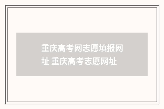重庆高考网志愿填报网址 重庆高考志愿网址