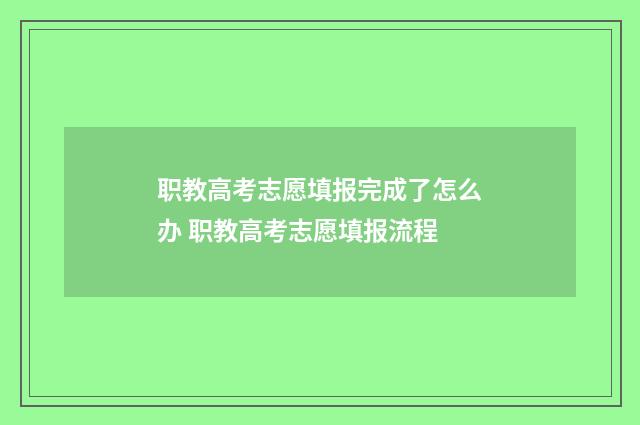 职教高考志愿填报完成了怎么办 职教高考志愿填报流程