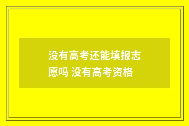 没有高考还能填报志愿吗 没有高考资格
