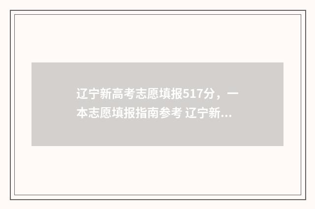 辽宁新高考志愿填报517分，一本志愿填报指南参考 辽宁新高考志愿填报规则