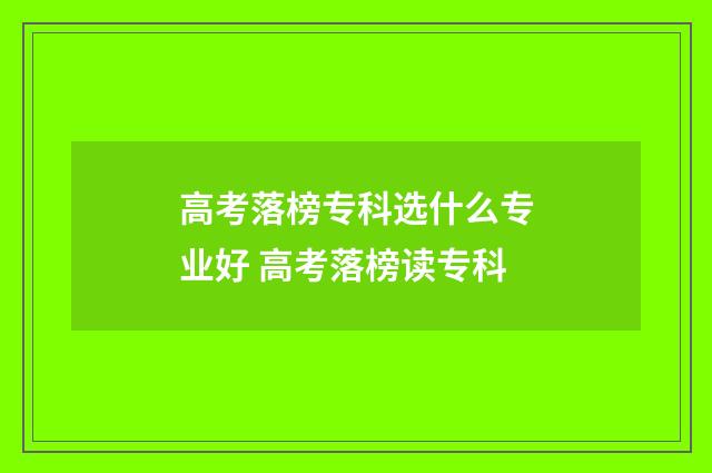 高考落榜专科选什么专业好 高考落榜读专科